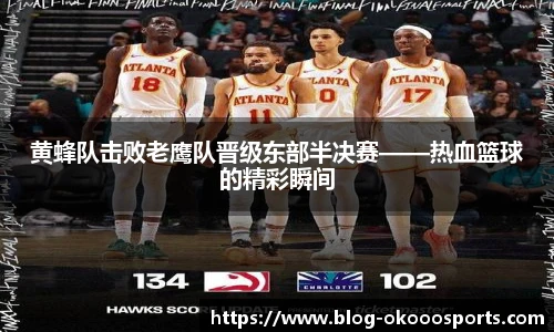 黄蜂队击败老鹰队晋级东部半决赛——热血篮球的精彩瞬间