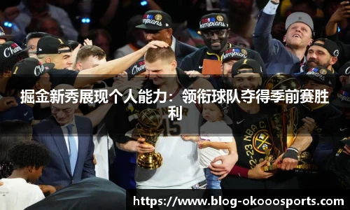 掘金新秀展现个人能力：领衔球队夺得季前赛胜利