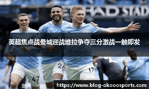 英超焦点战曼城迎战维拉争夺三分激战一触即发
