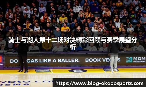 骑士与湖人第十二场对决精彩回顾与赛季展望分析