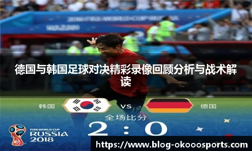 德国与韩国足球对决精彩录像回顾分析与战术解读