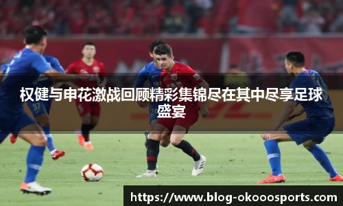 权健与申花激战回顾精彩集锦尽在其中尽享足球盛宴